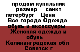 продам купальник размер 44,санкт-петербург › Цена ­ 250 - Все города Одежда, обувь и аксессуары » Женская одежда и обувь   . Калининградская обл.,Советск г.